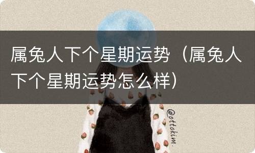 属兔人下个星期运势（属兔人下个星期运势怎么样）