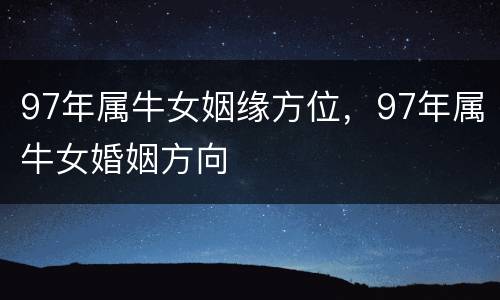 97年属牛女姻缘方位，97年属牛女婚姻方向