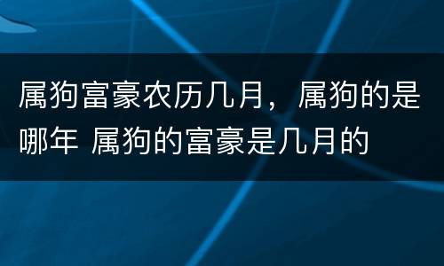 属狗富豪农历几月，属狗的是哪年 属狗的富豪是几月的