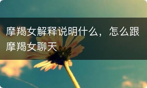 摩羯女解释说明什么，怎么跟摩羯女聊天