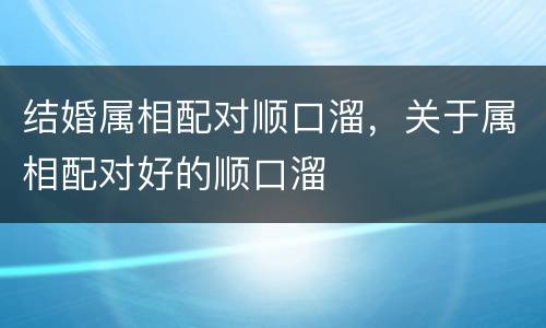 结婚属相配对顺口溜，关于属相配对好的顺口溜