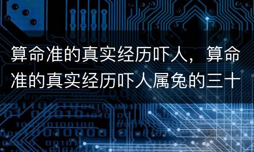 算命准的真实经历吓人，算命准的真实经历吓人属兔的三十三