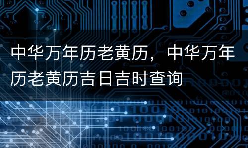 中华万年历老黄历，中华万年历老黄历吉日吉时查询