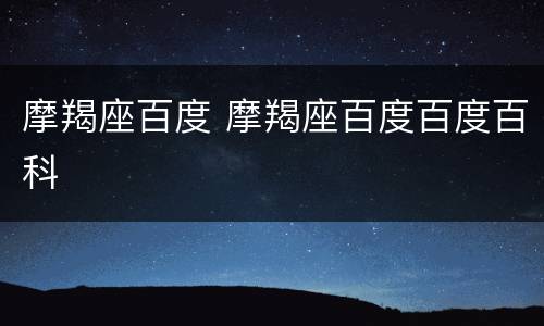 摩羯座百度 摩羯座百度百度百科