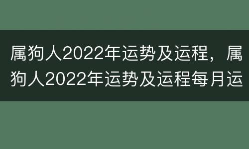 属狗人2022年运势及运程，属狗人2022年运势及运程每月运程