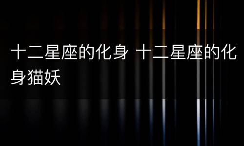 十二星座的化身 十二星座的化身猫妖
