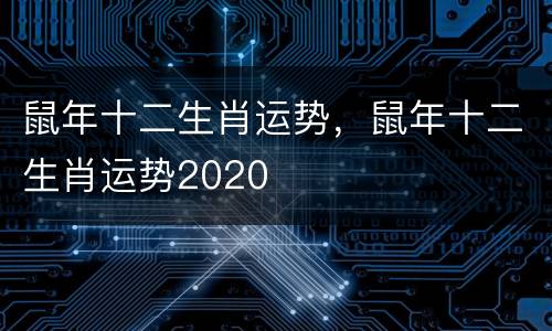 鼠年十二生肖运势，鼠年十二生肖运势2020