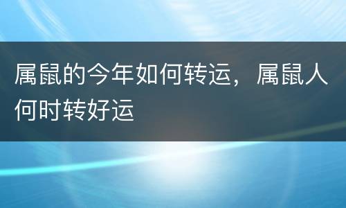 属鼠的今年如何转运，属鼠人何时转好运