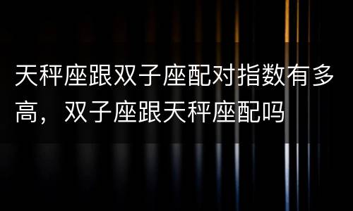 天秤座跟双子座配对指数有多高，双子座跟天秤座配吗