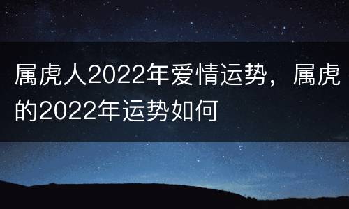 属虎人2022年爱情运势，属虎的2022年运势如何