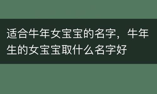 适合牛年女宝宝的名字，牛年生的女宝宝取什么名字好