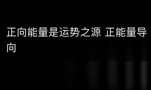 正向能量是运势之源 正能量导向