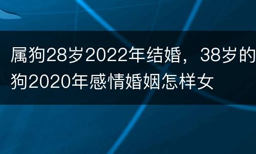 属狗28岁2022年结婚，38岁的狗2020年感情婚姻怎样女