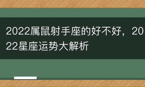 2022属鼠射手座的好不好，2022星座运势大解析
