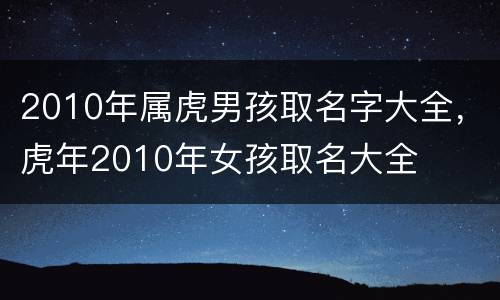 2010年属虎男孩取名字大全，虎年2010年女孩取名大全