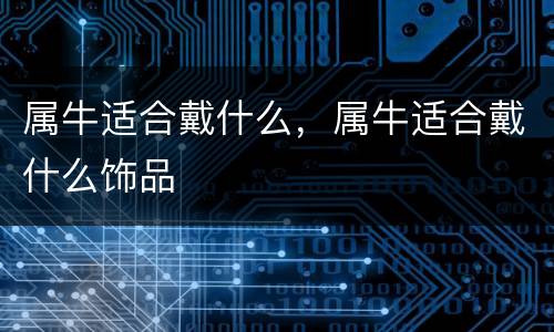 属牛适合戴什么，属牛适合戴什么饰品