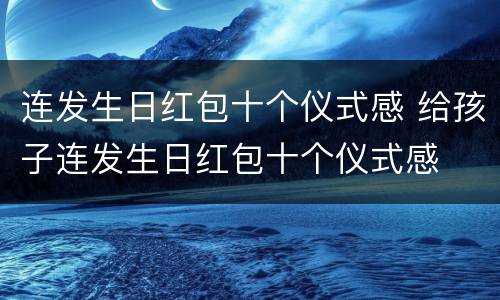 连发生日红包十个仪式感 给孩子连发生日红包十个仪式感