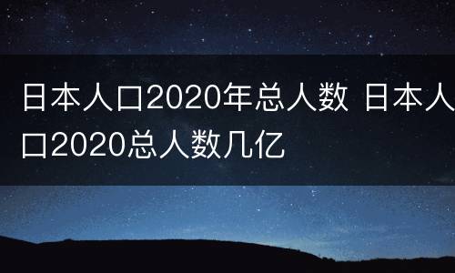 日本人口2020年总人数 日本人口2020总人数几亿