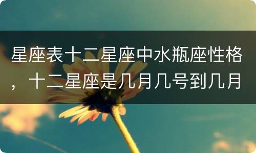 星座表十二星座中水瓶座性格，十二星座是几月几号到几月几号