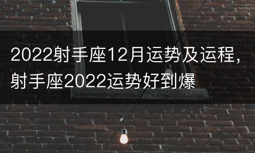 2022射手座12月运势及运程，射手座2022运势好到爆
