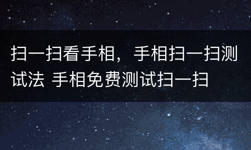 扫一扫看手相，手相扫一扫测试法 手相免费测试扫一扫