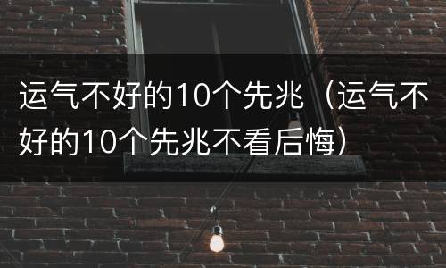 运气不好的10个先兆（运气不好的10个先兆不看后悔）