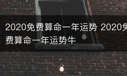 2020免费算命一年运势 2020免费算命一年运势牛