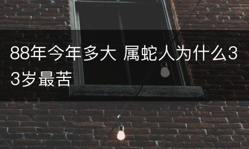 88年今年多大 属蛇人为什么33岁最苦