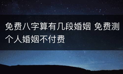 免费八字算有几段婚姻 免费测个人婚姻不付费