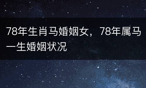 78年生肖马婚姻女，78年属马一生婚姻状况