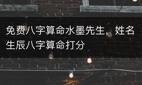 免费八字算命水墨先生，姓名生辰八字算命打分