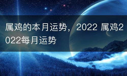 属鸡的本月运势，2022 属鸡2022每月运势