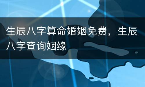 生辰八字算命婚姻免费，生辰八字查询姻缘