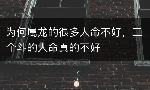 为何属龙的很多人命不好，三个斗的人命真的不好