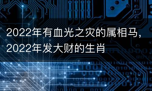 2022年有血光之灾的属相马，2022年发大财的生肖
