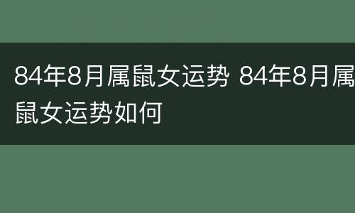 84年8月属鼠女运势 84年8月属鼠女运势如何