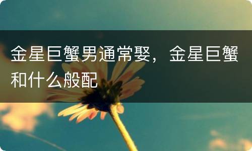 金星巨蟹男通常娶，金星巨蟹和什么般配