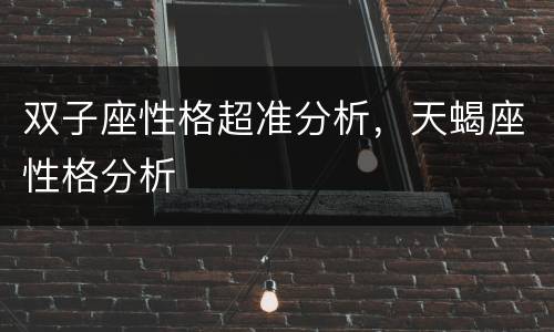 双子座性格超准分析，天蝎座性格分析