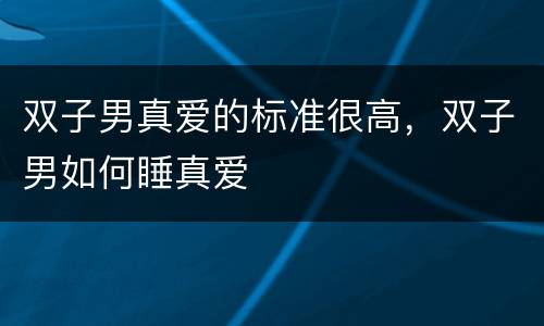 双子男真爱的标准很高，双子男如何睡真爱
