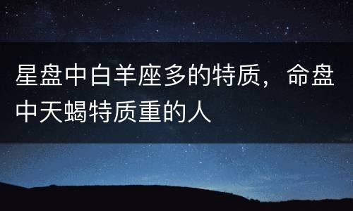 星盘中白羊座多的特质，命盘中天蝎特质重的人