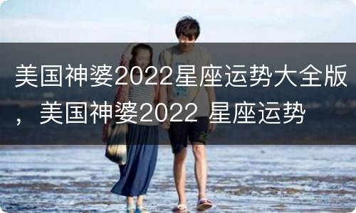美国神婆2022星座运势大全版，美国神婆2022 星座运势