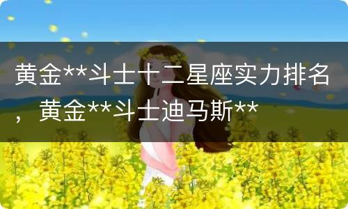 黄金**斗士十二星座实力排名，黄金**斗士迪马斯**
