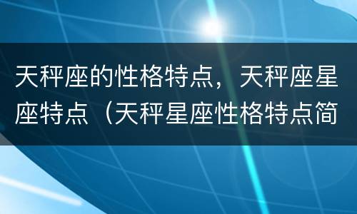天秤座的性格特点，天秤座星座特点（天秤星座性格特点简介）