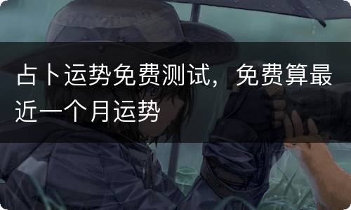 占卜运势免费测试，免费算最近一个月运势