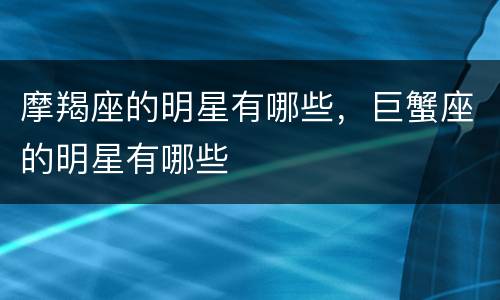 摩羯座的明星有哪些，巨蟹座的明星有哪些