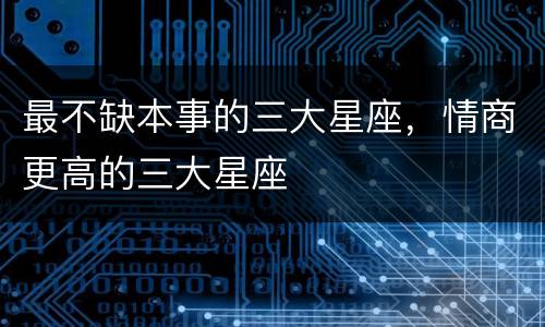 最不缺本事的三大星座，情商更高的三大星座