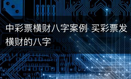 中彩票横财八字案例 买彩票发横财的八字