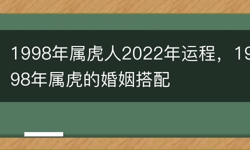 1998年属虎人2022年运程，1998年属虎的婚姻搭配