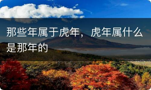 那些年属于虎年，虎年属什么是那年的