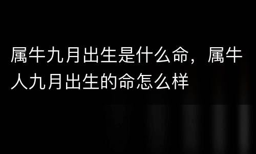 属牛九月出生是什么命，属牛人九月出生的命怎么样